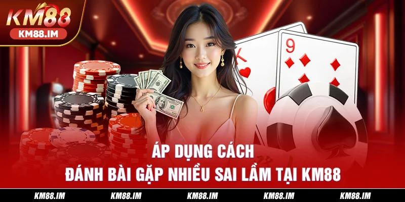 Áp dụng cách đánh bài gặp nhiều sai lầm tại KM88