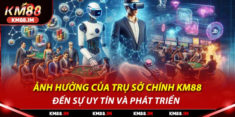 Ảnh hưởng của trụ sở chính KM88 đến sự uy tín và phát triển